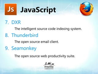 JavaScript
7. DXR
   The intelligent source code indexing system.

8. Thunderbird
   The open source email client.

9. Seamonkey
   The open source web productivity suite.
 