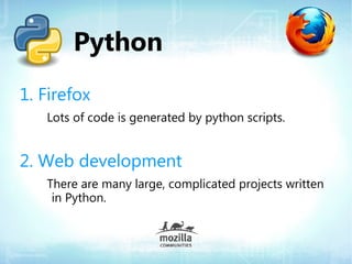 Python
1. Firefox
   Lots of code is generated by python scripts.


2. Web development
   There are many large, complicated projects written
    in Python.
 