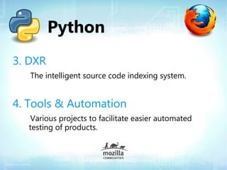 Python
3. DXR
   The intelligent source code indexing system.


4. Tools & Automation
   Various projects to facilitate easier automated
  testing of products.
 