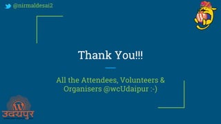 Thank You!!!
All the Attendees, Volunteers &
Organisers @wcUdaipur :-)
@nirmaldesai2
 