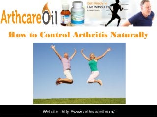 Website:- http://www.arthcareoil.com/
How to Control Arthritis Naturally
 
