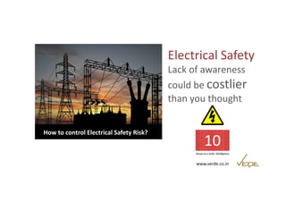 Electrical Safety 
Lack of awareness 
could be costlier 
than you thought 
www.verde.co.in 
How to control Electrical Safety Risk? 
 