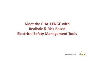Meet the CHALLENGE with 
Realistic & Risk Based 
Electrical Safety Management Tools 
www.verde.co.in 
 