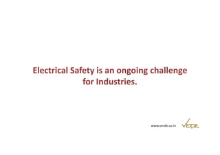 Electrical Safety is an ongoing challenge 
for Industries. 
www.verde.co.in 
 