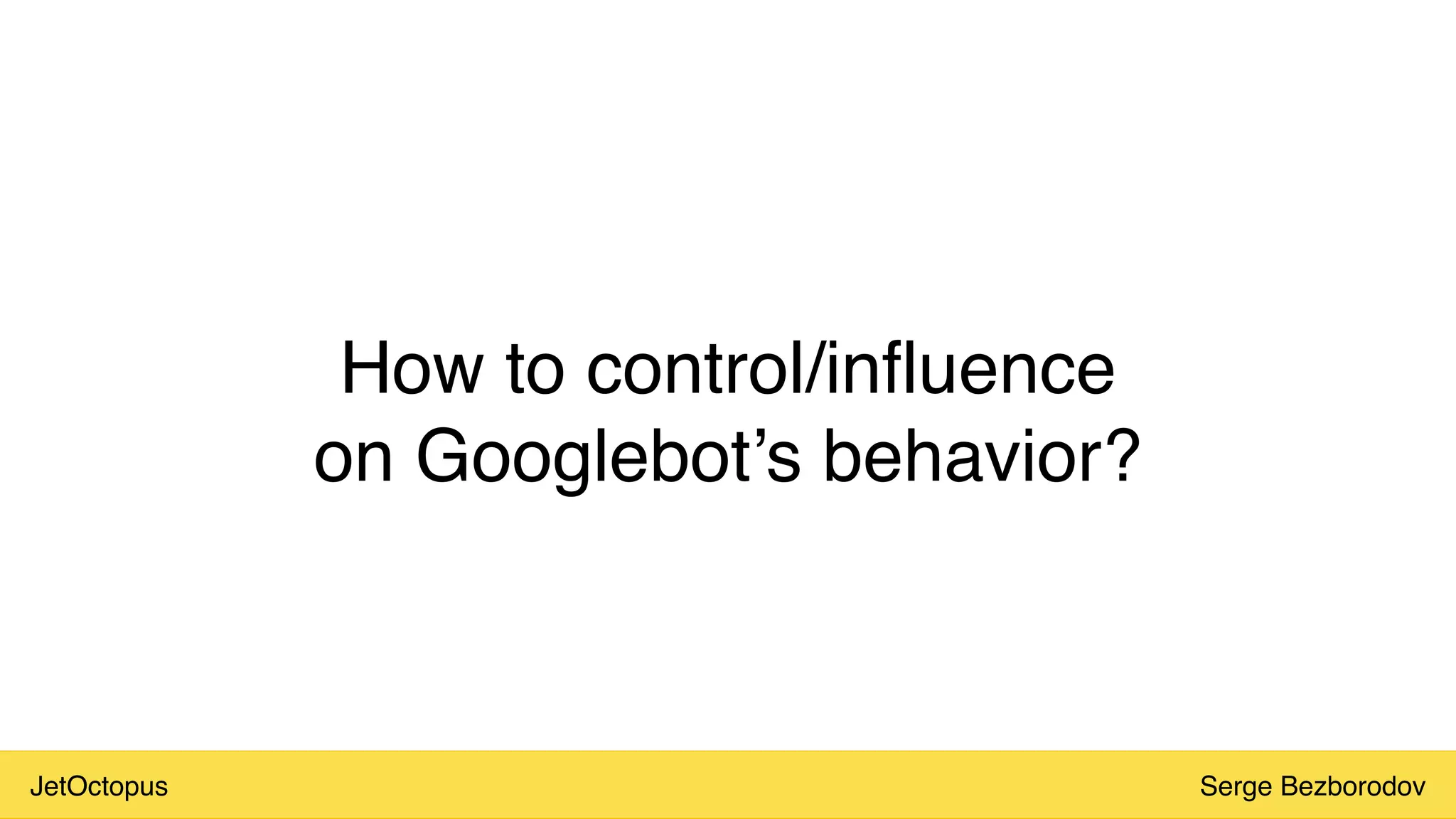 JetOctopus Serge Bezborodov
How to control/influence
on Googlebot’s behavior?
 