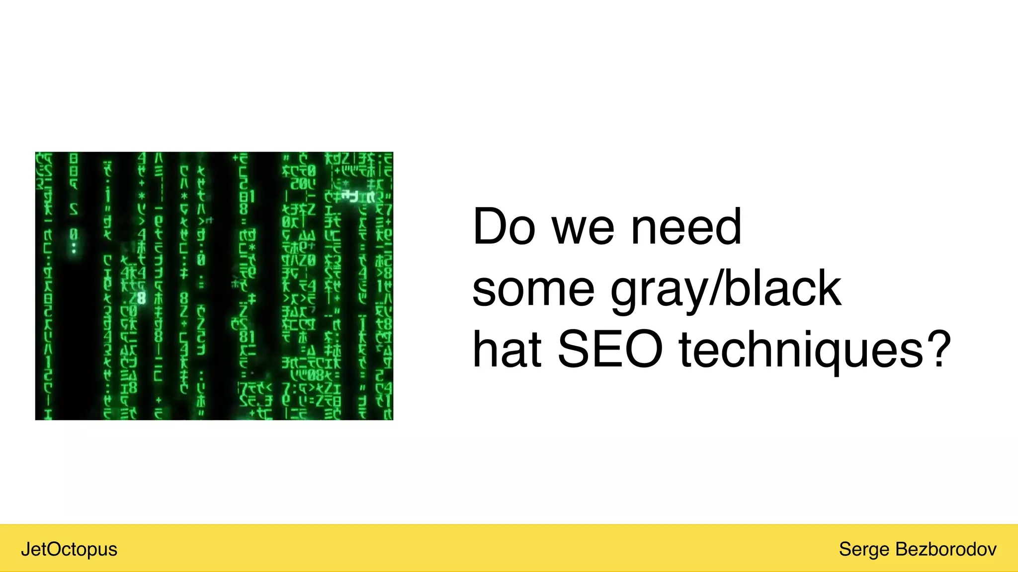 JetOctopus Serge Bezborodov
Do we need
some gray/black
hat SEO techniques?
 