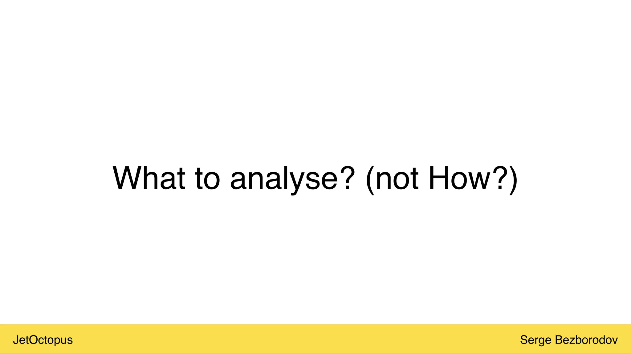 JetOctopus Serge Bezborodov
What to analyse? (not How?)
 