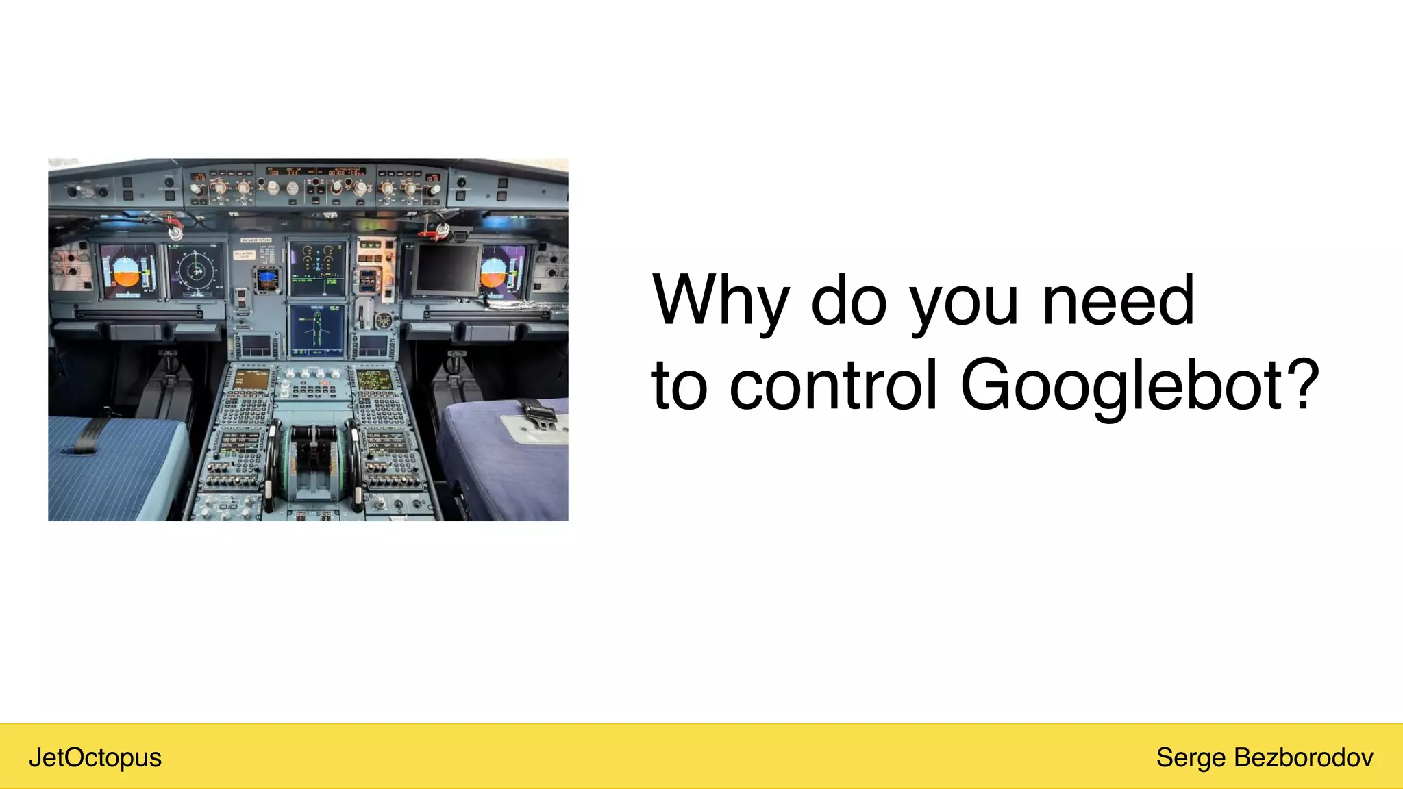 JetOctopus Serge Bezborodov
Why do you need
to control Googlebot?
 