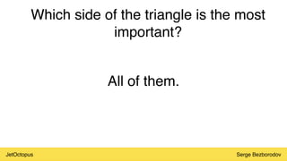 JetOctopus Serge Bezborodov
Which side of the triangle is the most
important?
All of them.
 