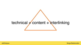 JetOctopus Serge Bezborodov
technical + content + interlinking
 