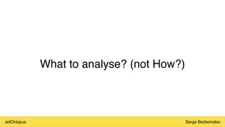 JetOctopus Serge Bezborodov
What to analyse? (not How?)
 
