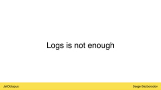 JetOctopus Serge Bezborodov
Logs is not enough
 