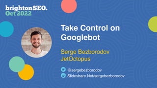 Take Control on
Googlebot
Slideshare.Net/sergebezborodov
@sergebezborodov
Serge Bezborodov
JetOctopus
 
