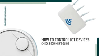 HOW TO CONTROL IOT DEVICES
CHECK BEGINNER’S GUIDE
ENHANCING
SECURITY
MEASURES
 