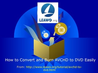 LOGO
How to Convert and Burn AVCHD to DVD Easily
From: http://www.leawo.org/tutorial/avchd-to-
dvd.html
 