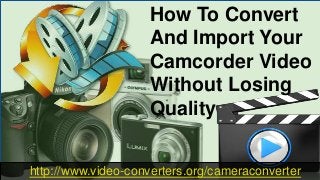 How To Convert
And Import Your
Camcorder Video
Without Losing
Quality
http://www.video-converters.org/cameraconverter
 