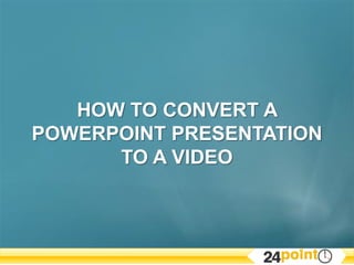 HOW TO CONVERT A POWERPOINT PRESENTATION TO A VIDEO 
