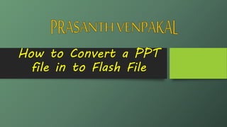 How to Convert a PPT
file in to Flash File
 