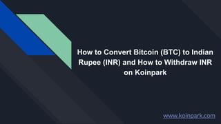 How to Convert Bitcoin (BTC) to Indian
Rupee (INR) and How to Withdraw INR
on Koinpark
www.koinpark.com
 