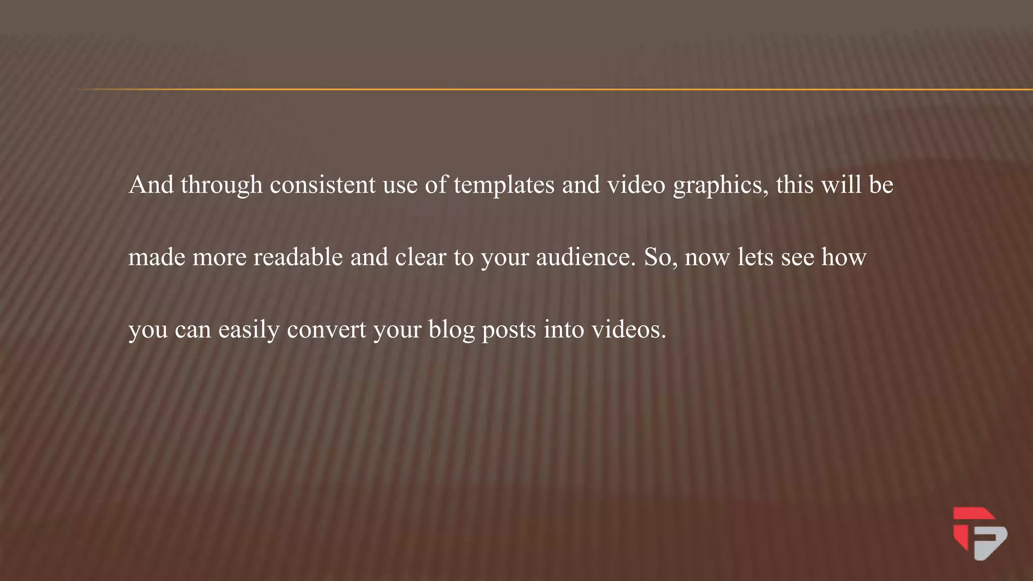 And through consistent use of templates and video graphics, this will be
made more readable and clear to your audience. So, now lets see how
you can easily convert your blog posts into videos.
 