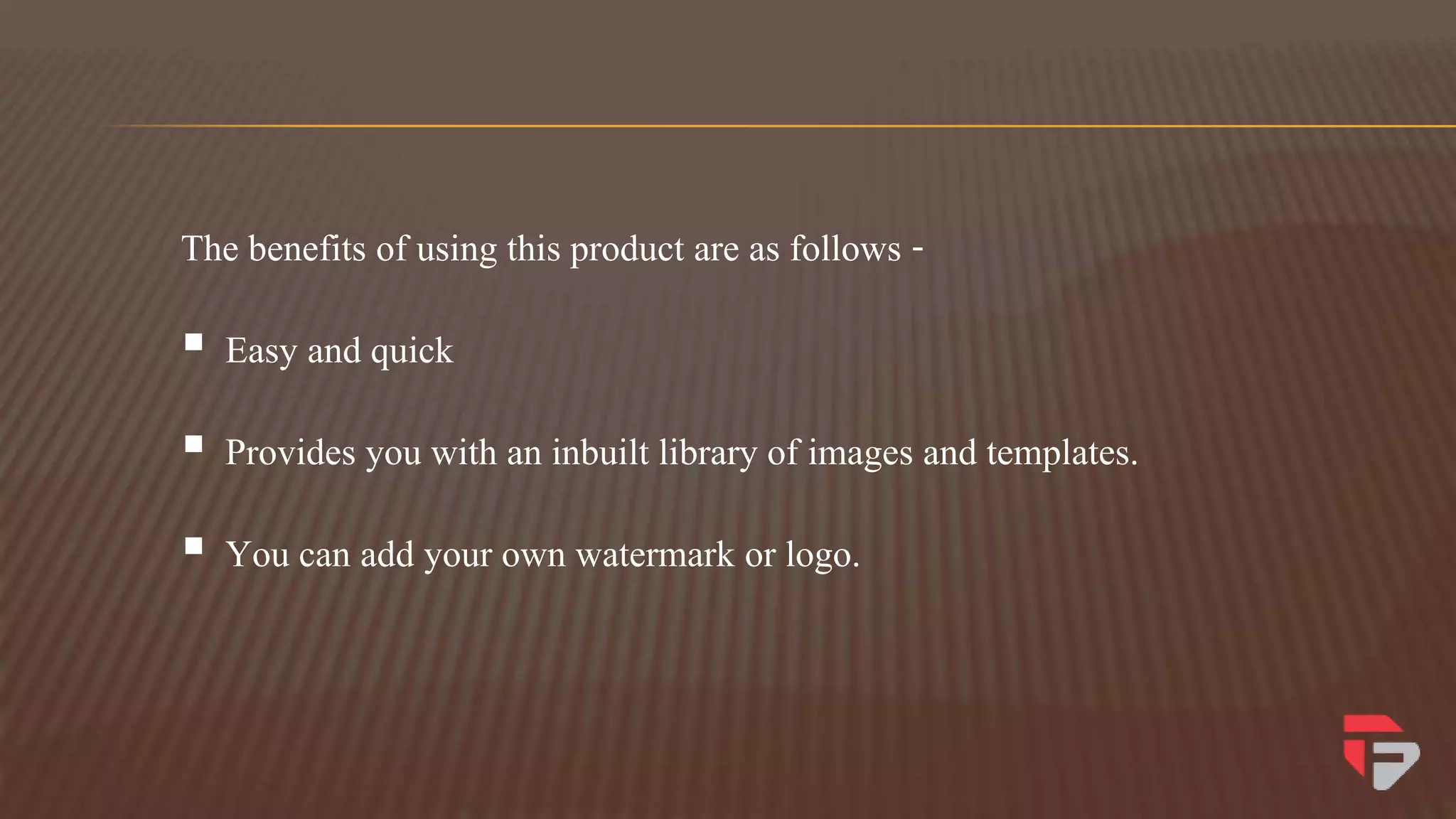 The benefits of using this product are as follows -
 Easy and quick
 Provides you with an inbuilt library of images and templates.
 You can add your own watermark or logo.
 
