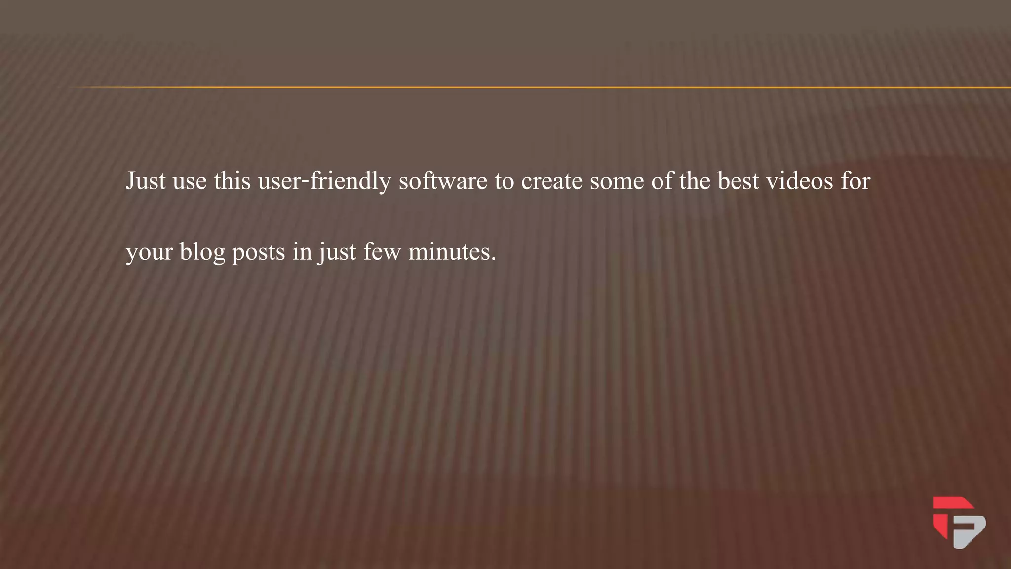 Just use this user-friendly software to create some of the best videos for
your blog posts in just few minutes.
 