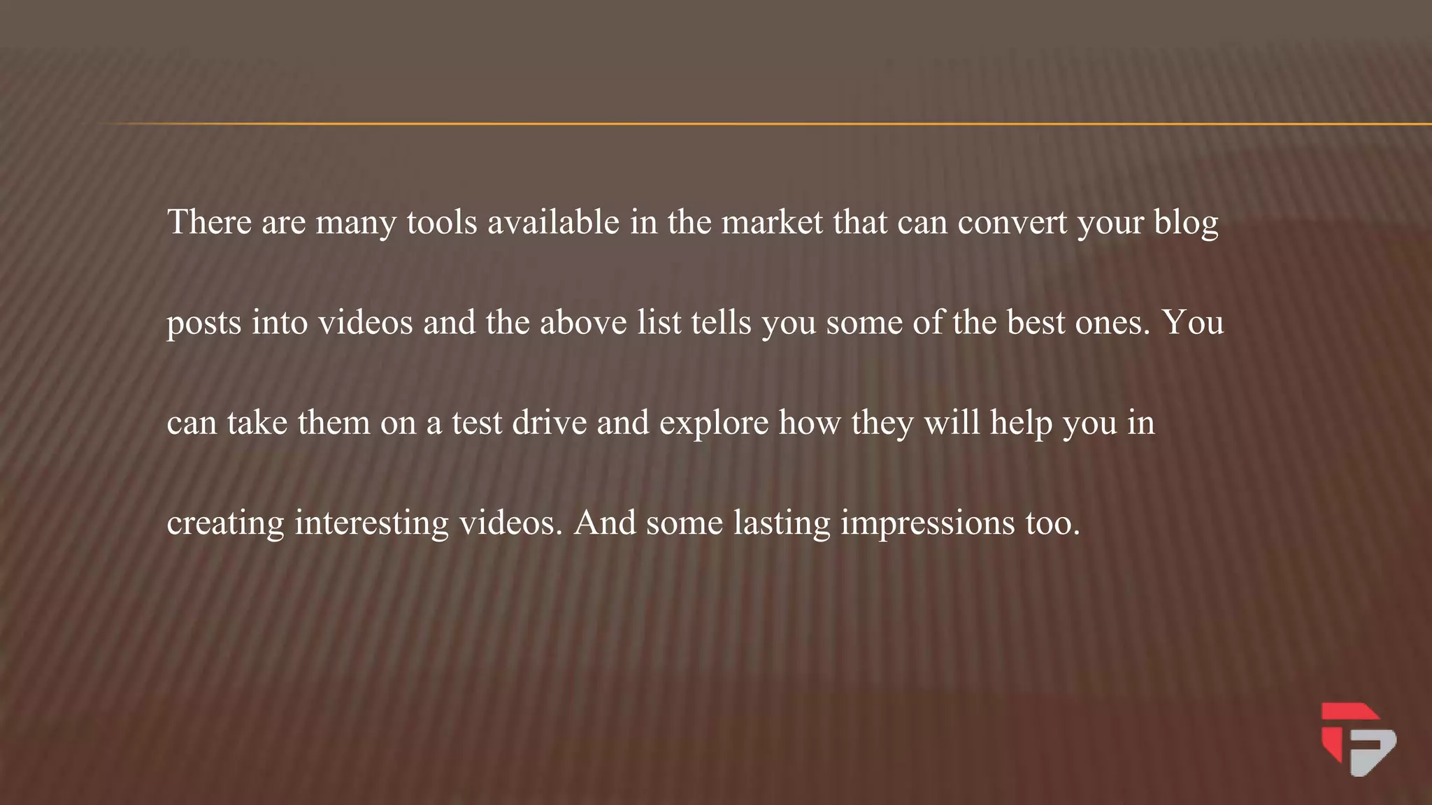 There are many tools available in the market that can convert your blog
posts into videos and the above list tells you some of the best ones. You
can take them on a test drive and explore how they will help you in
creating interesting videos. And some lasting impressions too.
 