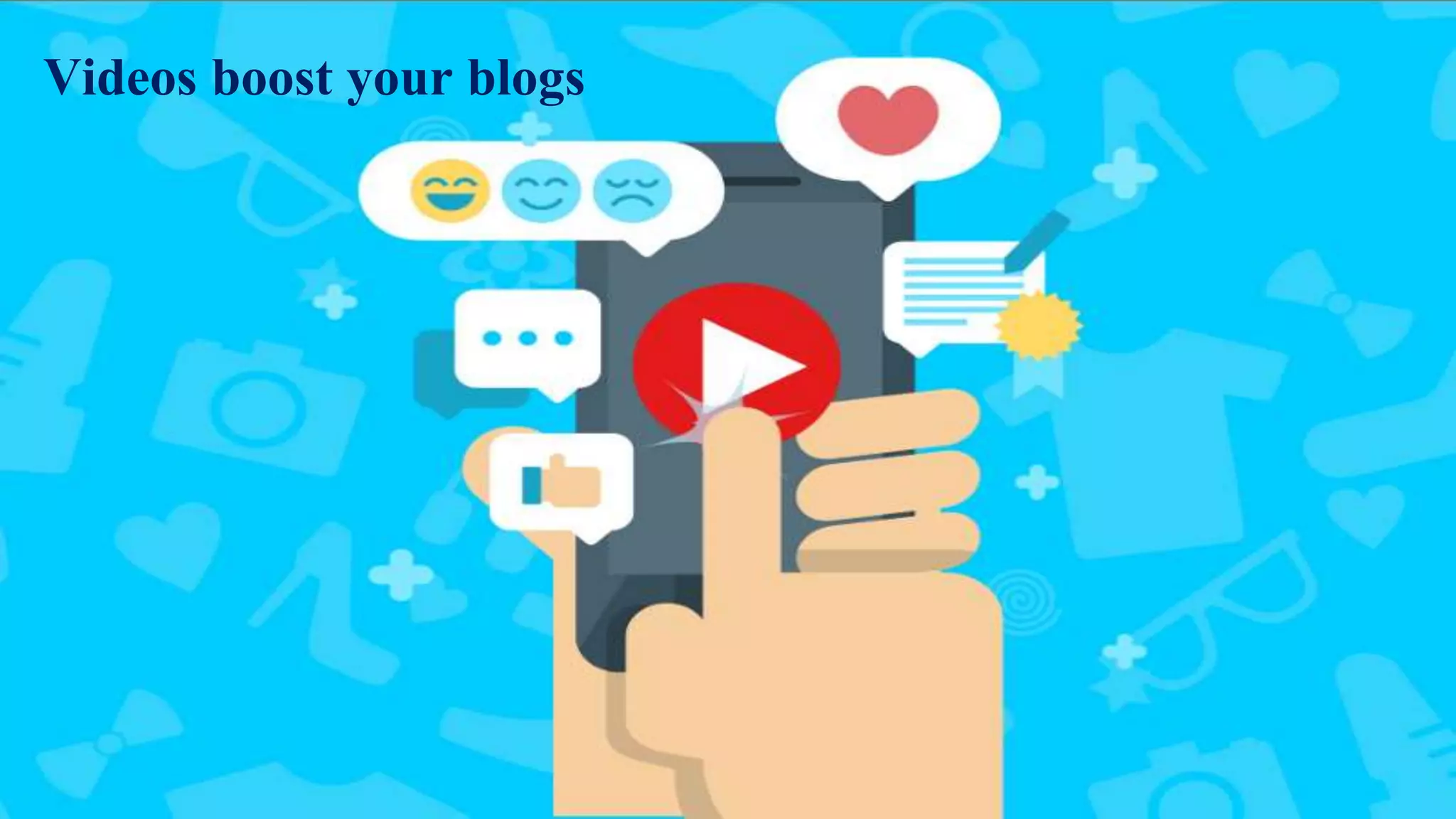 Videos boost your blogs
 