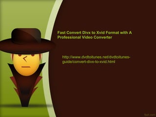 Fast Convert Divx to Xvid Format with A
Professional Video Converter




  http://www.dvdtoitunes.net/dvdtoitunes-
  guide/convert-divx-to-xvid.html
 