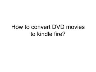 How to convert DVD movies to kindle fire? 