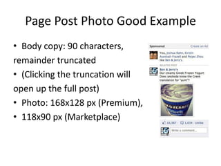 Page Post Photo Good Example
• Body copy: 90 characters,
remainder truncated
• (Clicking the truncation will
open up the full post)
• Photo: 168x128 px (Premium),
• 118x90 px (Marketplace)
 