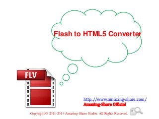 Flash to HTML5 Converter
http://www.amazing-share.com/
Amazing-Share Official
Copyright © 2011-2014 Amazing-Share Studio. All Rights Reserved.
 