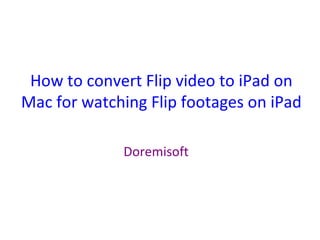 How to convert Flip video to iPad on Mac for watching Flip footages on iPad Doremisoft 