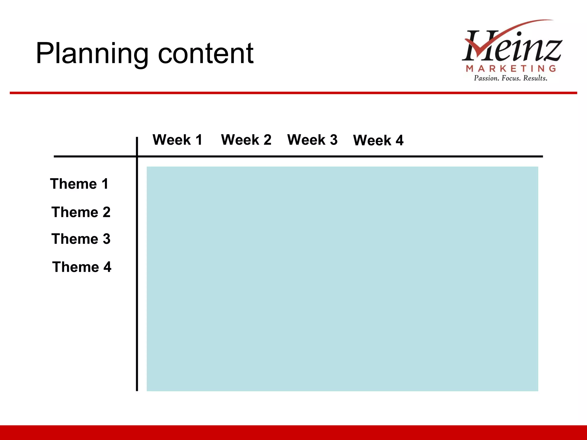 Planning content

           Week 1   Week 2   Week 3   Week 4

 Theme 1
 Theme 2
 Theme 3
 Theme 4
 