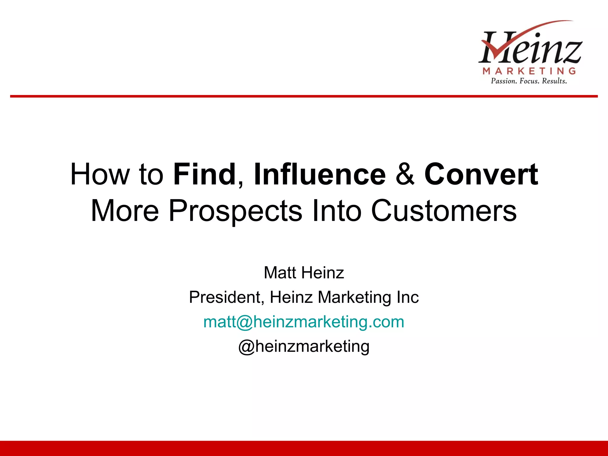 How to Find, Influence & Convert
 More Prospects Into Customers
                  Matt Heinz
        President, Heinz Marketing Inc
          matt@heinzmarketing.com
              @heinzmarketing
 