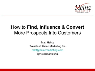 How to Find, Influence & Convert
 More Prospects Into Customers
                  Matt Heinz
        President, Heinz Marketing Inc
          matt@heinzmarketing.com
              @heinzmarketing
 