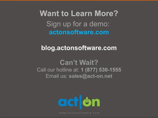 Want to Learn More?
    Sign up for a demo:
     actonsoftware.com

 blog.actonsoftware.com

          Can’t Wait?
Call our hotline at: 1 (877) 530-1555
    Email us: sales@act-on.net
 