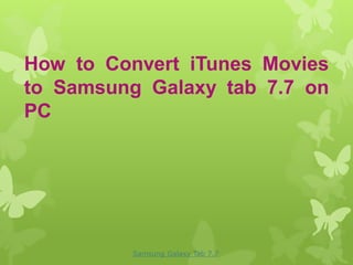 How to Convert iTunes Movies
to Samsung Galaxy tab 7.7 on
PC




         Samsung Galaxy Tab 7.7
 