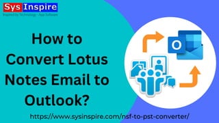 https://www.sysinspire.com/nsf-to-pst-converter/
How to
Convert Lotus
Notes Email to
Outlook?
 