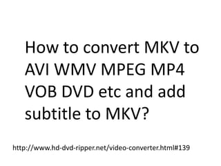 How to convert MKV to AVI WMV MPEG MP4 VOB DVD etc and add subtitle to MKV? http://www.hd-dvd-ripper.net/video-converter.html#139 
