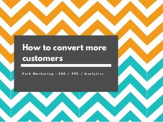 How to convert more
customers
P e r k M a r k e t i n g - S E O / P P C / A n a l y t i c s
 