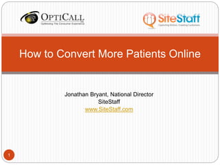 Jonathan Bryant, National Director
SiteStaff
www.SiteStaff.com
How to Convert More Patients Online
1
 
