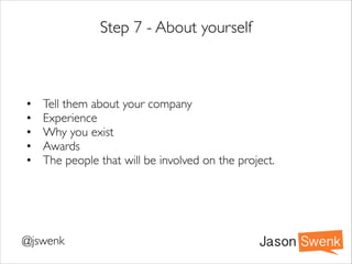 Ask speciﬁc questions
If they wanted to sell more on their website….
•
•
•
•
•
•
•

How many people are coming to your site now?	

How are you driving trafﬁc to the site now?	

How many are buying?	

How many are abandoning the cart?	

Do you have any campaigns to current customers?	

Do you have any campaigns to non-converted campaigns?	

What does the current sales process look like?	


 