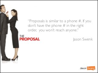 “Proposals is similar to a phone #. If you
don’t have the phone # in the right
order, you won’t reach anyone.”	

!

Jason Swenk

 