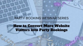 How to Convert More Website
Visitors into Party Bookings
PARTY BOOKING WEBINAR SERIES
 