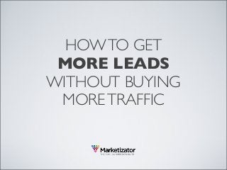 HOW TO GET
MORE LEADS
WITHOUT BUYING
MORE TRAFFIC

 