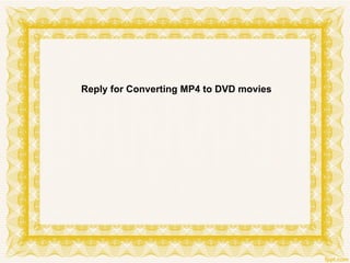 Reply for Converting MP4 to DVD movies
 