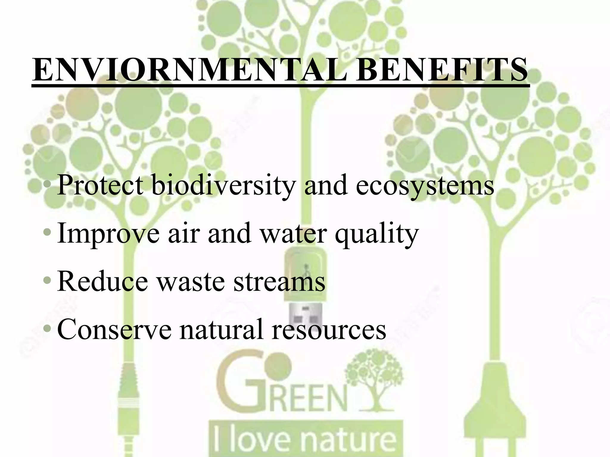 ENVIORNMENTAL BENEFITS
•Protect biodiversity and ecosystems
•Improve air and water quality
•Reduce waste streams
•Conserve natural resources
 