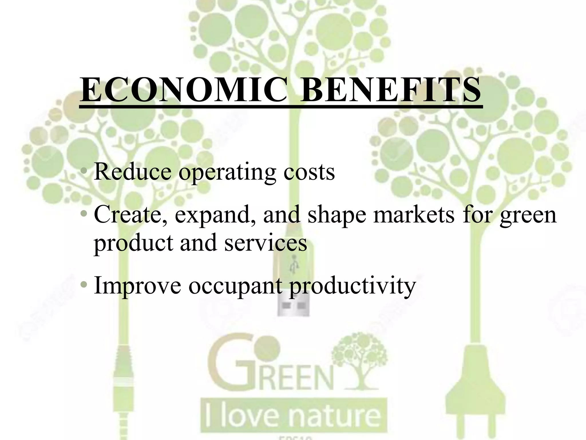 ECONOMIC BENEFITS
• Reduce operating costs
• Create, expand, and shape markets for green
product and services
• Improve occupant productivity
 
