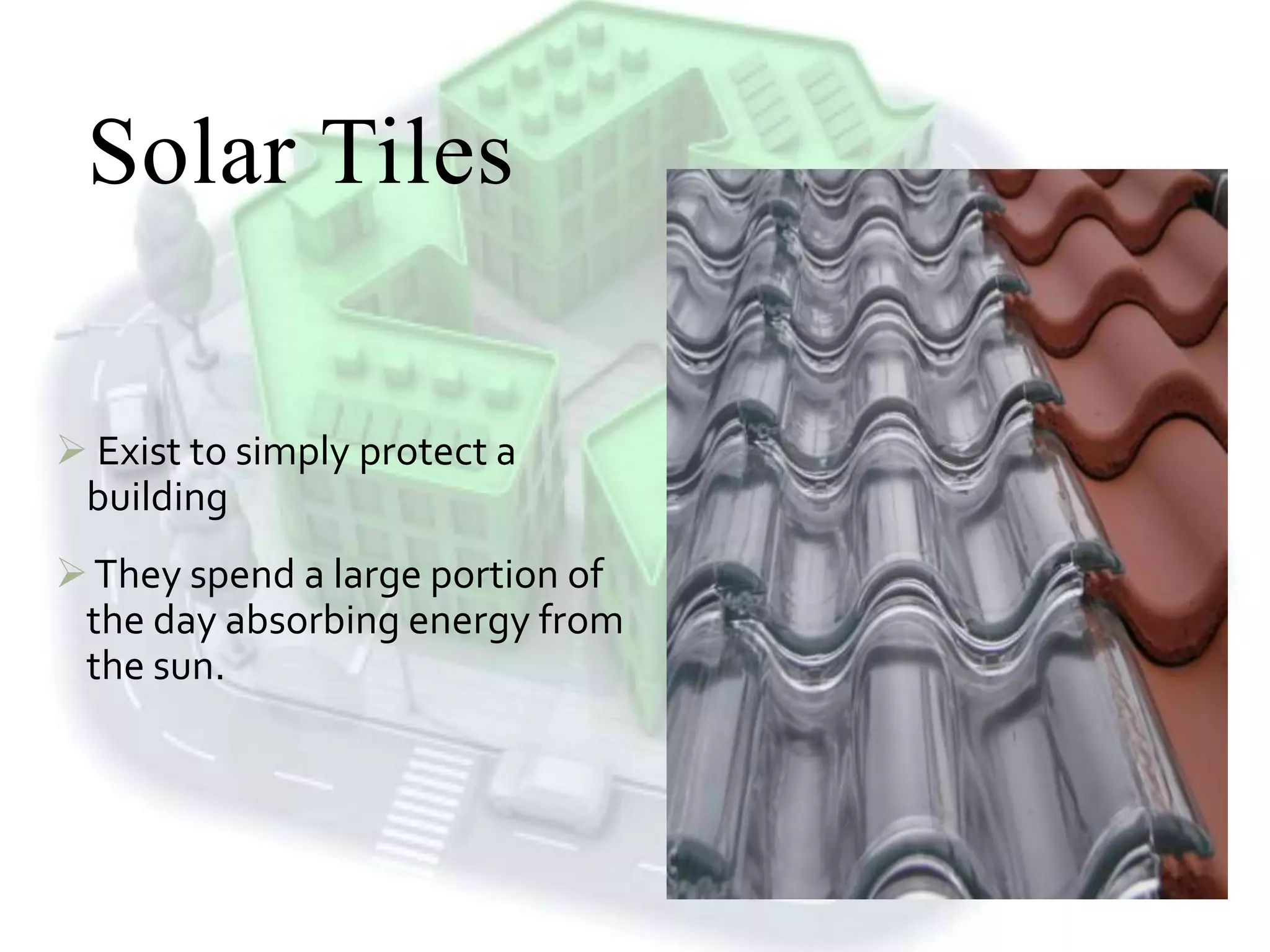 Solar Tiles
 Exist to simply protect a
building
They spend a large portion of
the day absorbing energy from
the sun.
 